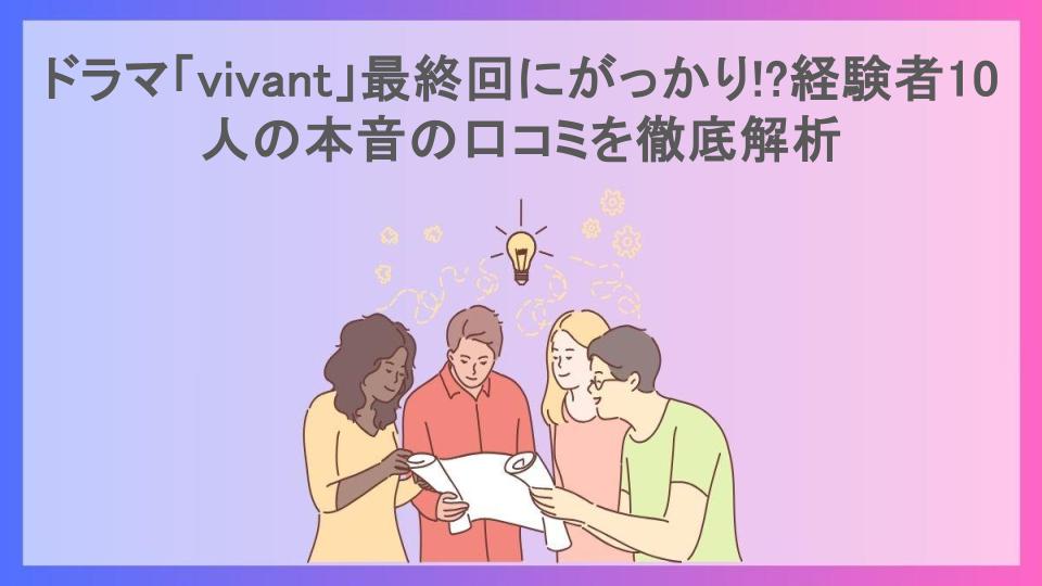 ドラマ「vivant」最終回にがっかり!?経験者10人の本音の口コミを徹底解析